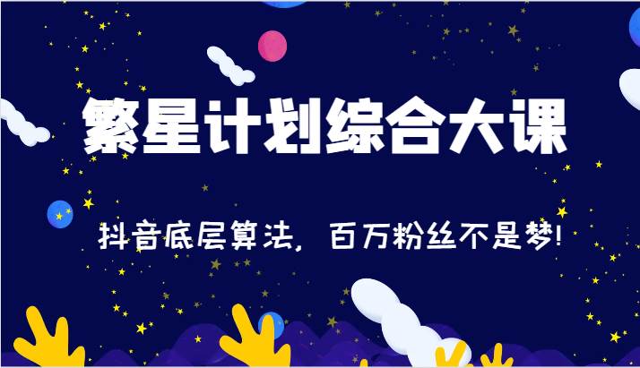 2024繁星计划综合大课：抖音底层算法，百万粉丝不是梦!（77节）-赛德副业库
