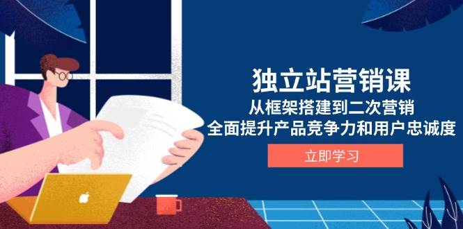 （13902期）独立站营销课，从框架搭建到二次营销，全面提升产品竞争力和用户忠诚度-赛德副业库