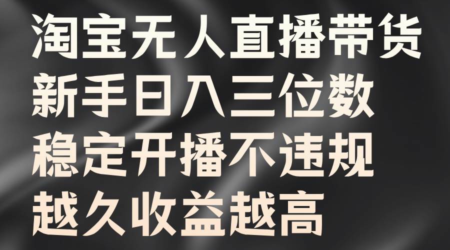 淘宝无人直播带货，新手日入三位数，稳定开播不违规，越久收益越高-赛德副业库