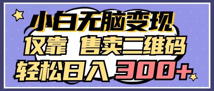 (9637期)小白无脑变现,仅靠售卖二维码,轻松日入300+-赛德副业库