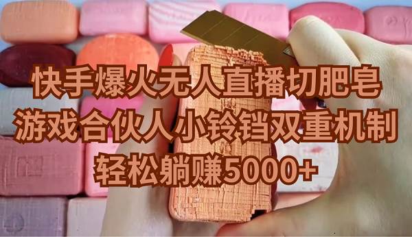 (9177期)快手爆火无人直播切肥皂,游戏合伙人小铃铛双重机制,轻松躺赚5000+-赛德副业库