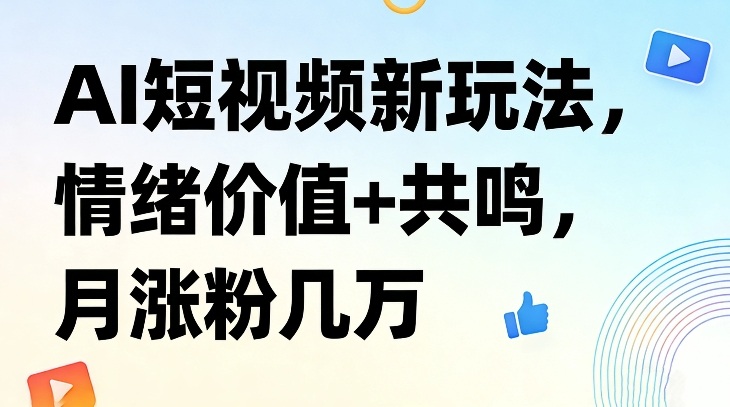 AI短视频新玩法，情绪价值+共鸣，月涨粉几万-赛德副业库
