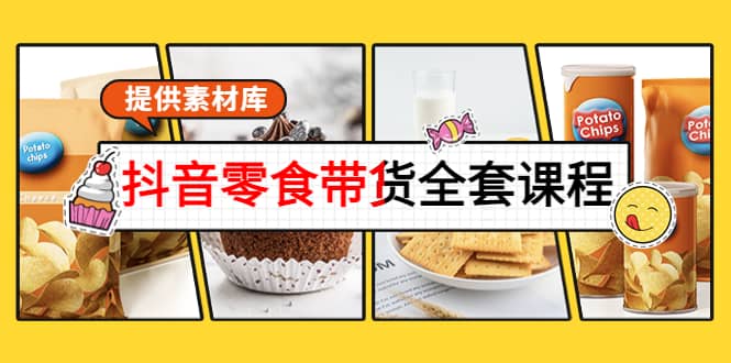 抖音零食带货全套课程：从0到1搭建账号，涨粉卖货（提供素材库）-赛德副业库