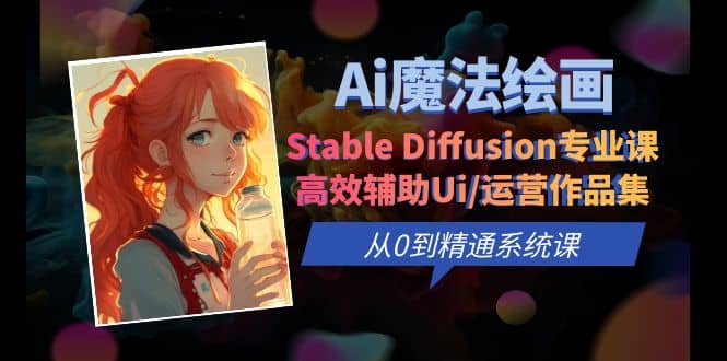 Ai魔法绘画 Stable Diffusion专业课 高效辅助Ui/运营作品集 0到精通系统课-赛德副业库