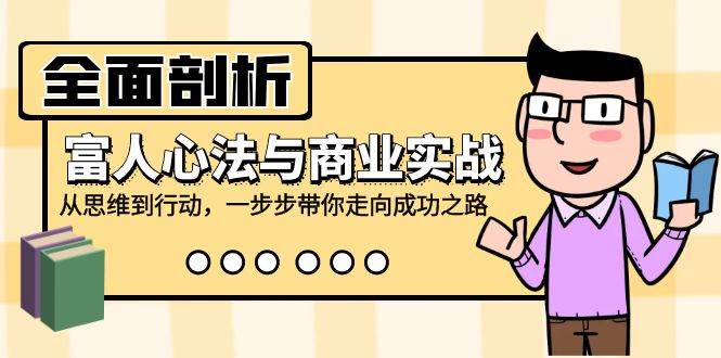 （12492期）全面剖析富人心法与商业实战，从思维到行动，一步步带你走向成功之路-赛德副业库