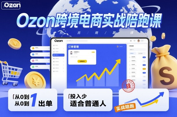 Ozon跨境电商实战陪跑课，教你从0到1出单，投入少适合普通人-赛德副业库