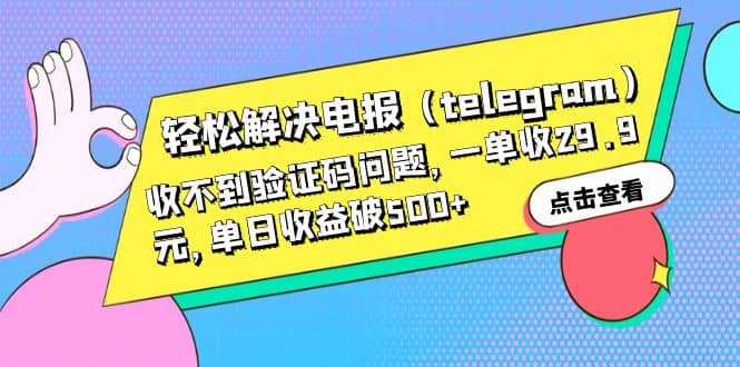 轻松解决电报(telegram)收不到验证码问题,一单收29.9元,单日收益破500+-赛德副业库