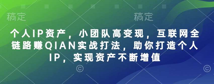 个人IP资产，小团队高变现，互联网全链路赚QIAN实战打法，助你打造个人IP，实现资产不断增值-赛德副业库