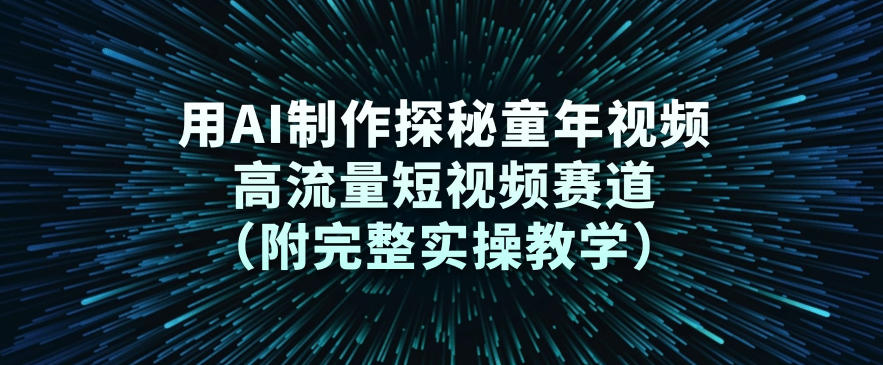 用AI制作探秘童年视频，高流量短视频赛道（附完整实操教学）-赛德副业库