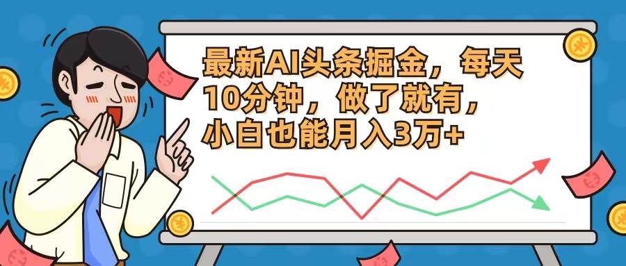 （12021期）最新AI头条掘金，每天10分钟，做了就有，小白也能月入3万+-赛德副业库
