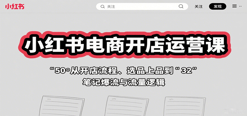 小红书电商开店运营课:从开店流程、选品上品到笔记爆流与流量逻辑-赛德副业库