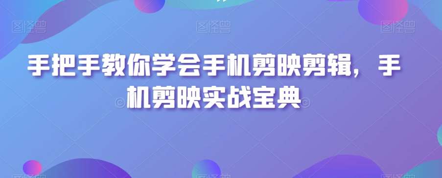 手把手教你学会手机剪映剪辑，手机剪映实战宝典-赛德副业库