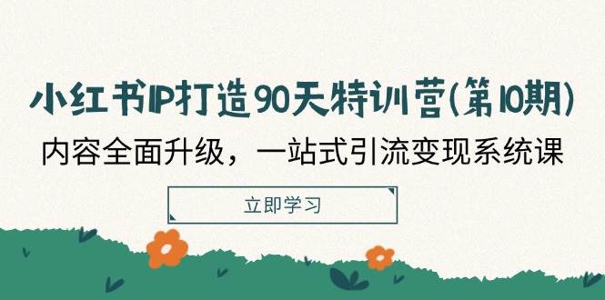 （12080期）小红书-IP打造90天特训营(第10期)：内容全面升级，一站式引流变现系统课-赛德副业库