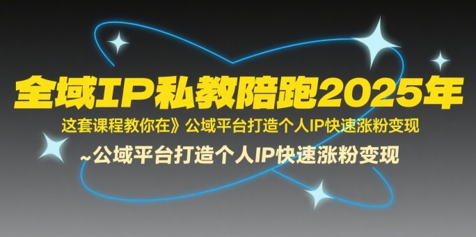 全域IP私教陪跑2025年,这套课程教你在公域平台打造个人IP快速涨粉变现-赛德副业库