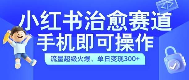 小红书治愈视频赛道，手机即可操作，流量超级火爆，单日变现300+【揭秘】-赛德副业库