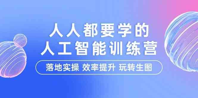 人人都要学的人工智能特训营,落地实操 效率提升 玩转生图(22节课)-赛德副业库