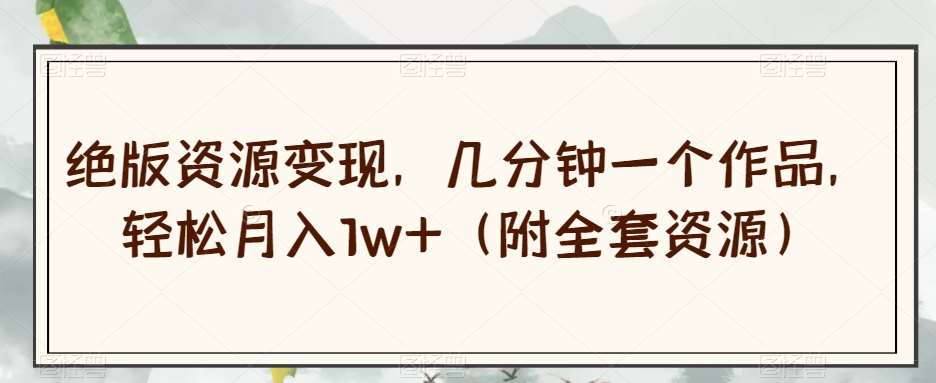 绝版资源变现,几分钟一个作品,轻松月入1w+(附全套资源)【揭秘】-赛德副业库