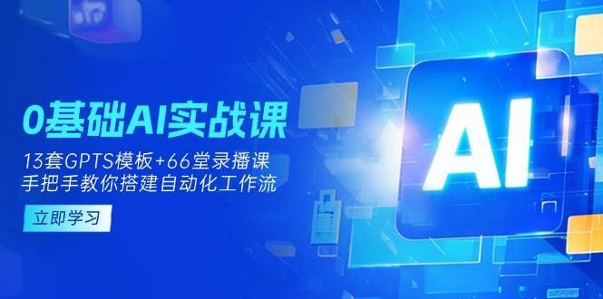 0基础AI实操课:13套GPTS模板+66字录播课,手把手教你搭建自动化工作流-赛德副业库