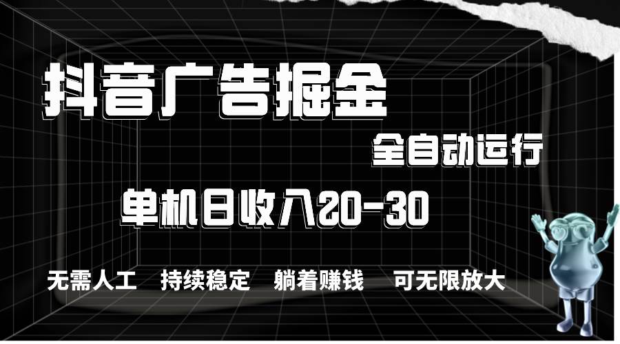 （11424期）抖音广告掘金，单机产值20-30，全程自动化操作-赛德副业库