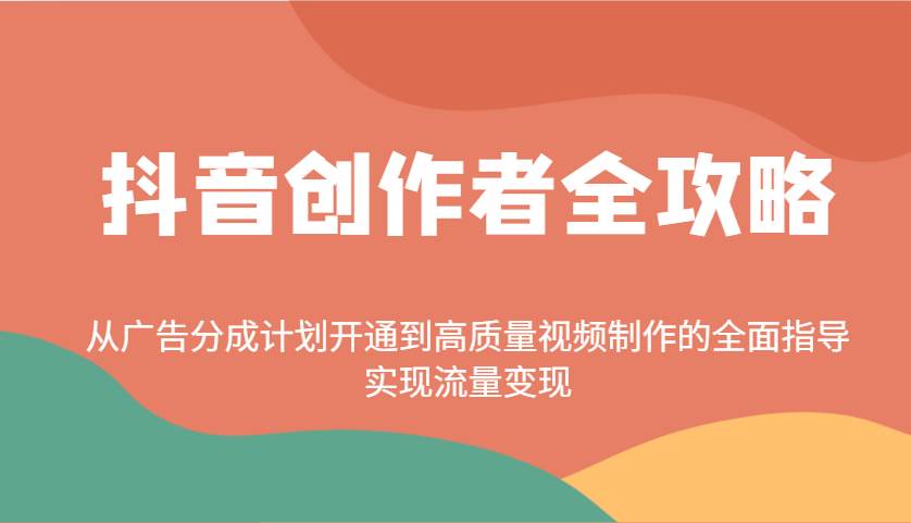 抖音创作者全攻略：从广告分成计划开通到高质量视频制作的全面指导，实现流量变现-赛德副业库