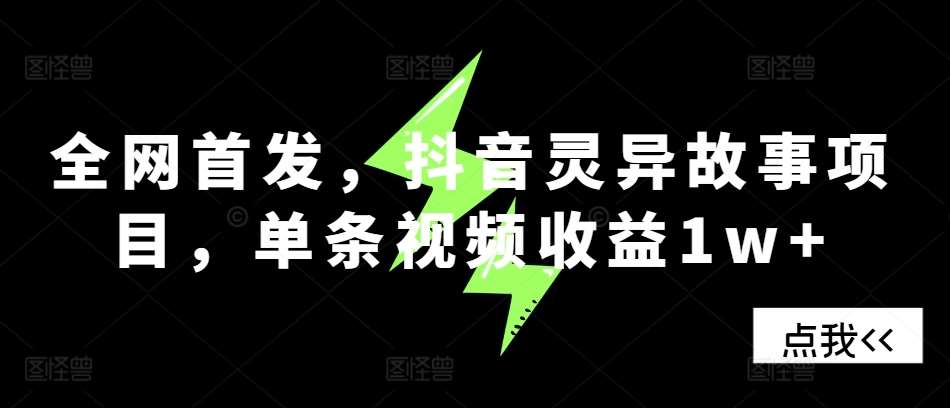 全网首发，抖音灵异故事项目，单条视频收益1w+-赛德副业库