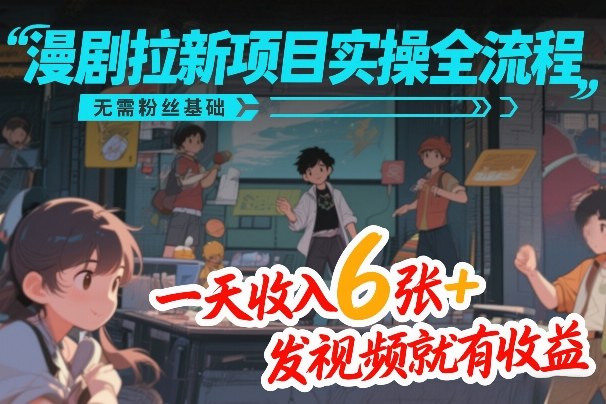 漫剧拉新项目实操全流程,无需粉丝基础,一天收入6张+,发视频就有收益-赛德副业库