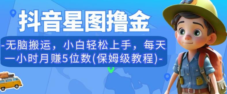 抖音星图撸金，无脑搬运，小白轻松上手，每天一小时月赚5位数(保姆级教程)【揭秘】-赛德副业库