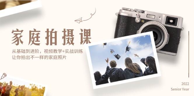 (12246期)家庭拍摄课,从基础到进阶,视频教学+实战训练,让你拍出不一样的家庭照片-赛德副业库