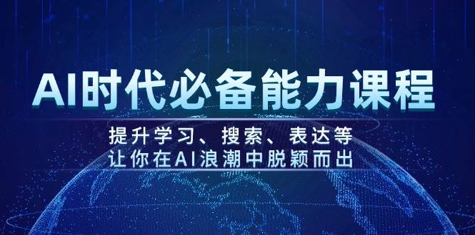 (14152期)AI时代必备能力课程,提升学习、搜索、表达等,让你在AI浪潮中脱颖而出-赛德副业库