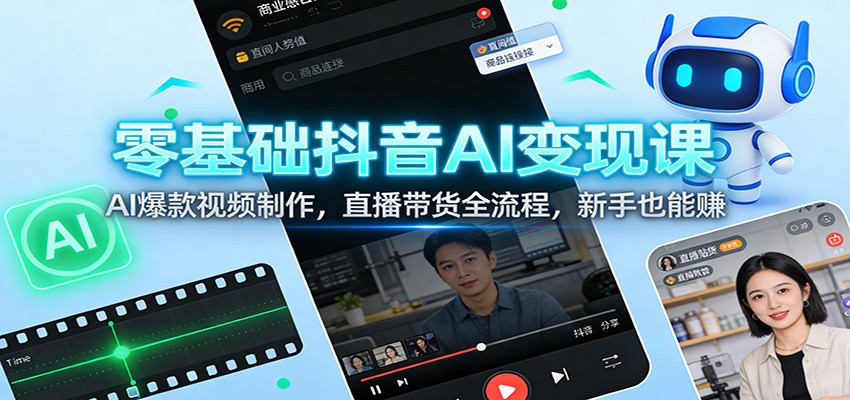 零基础抖音AI变现课：AI爆款视频制作，直播带货全流程，新手也能赚-赛德副业库