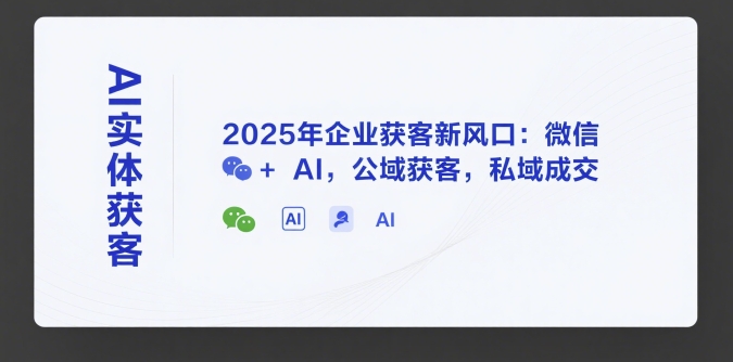 AI实体获客，2025年企业获客新风口：微信+ AI，公域获客，私域成交-赛德副业库