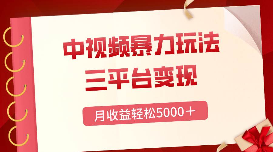 （8248期）三平台变现，月收益轻松5000＋，中视频暴力玩法，每日热点的正确打开方式-赛德副业库