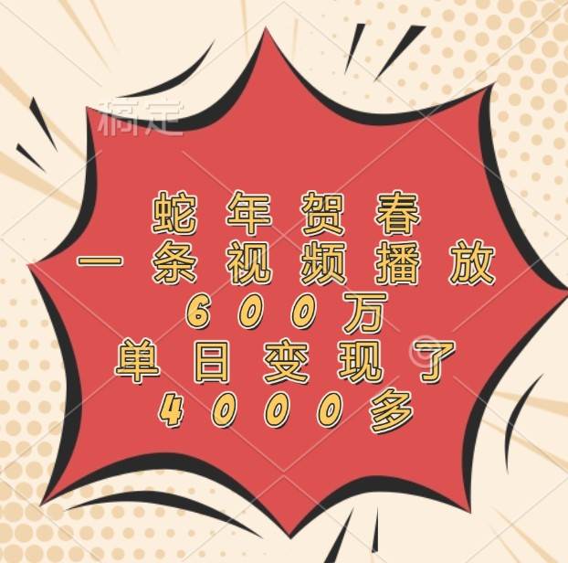 蛇年贺春，一条视频播放600万，单日变现了4000多-赛德副业库