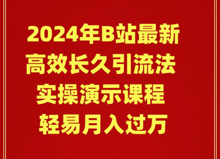 （9179期）2024年B站最新高效长久引流法 实操演示课程 轻易月入过万-赛德副业库