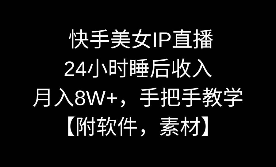 (8967期)快手美女IP直播,24小时睡后收入,月入8W+,手把手教学【附软件,素材】-赛德副业库