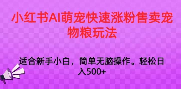 小红书AI萌宠快速涨粉售卖宠物粮玩法，日入1000+【揭秘】-赛德副业库
