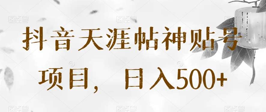 抖音天涯帖神贴号项目，日入500+【揭秘】-赛德副业库