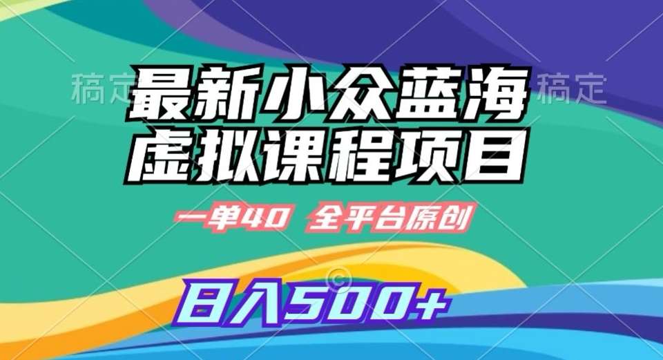 最新小众蓝海虚拟课程,一单40元,全平台纯原创,轻松日入500+【揭秘】-赛德副业库