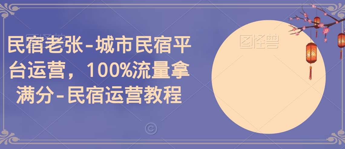 民宿老张-城市民宿平台运营，100%流量拿满分-民宿运营教程-赛德副业库