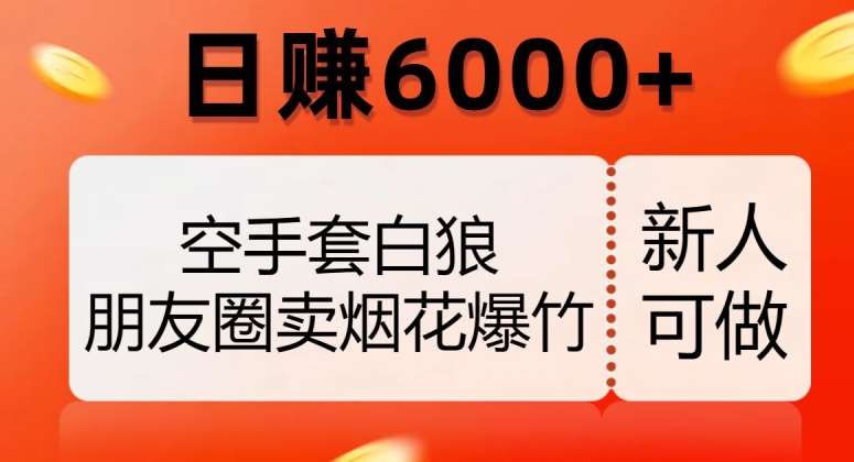 空手套白狼，朋友圈卖烟花爆竹，日赚6000+【揭秘】-赛德副业库