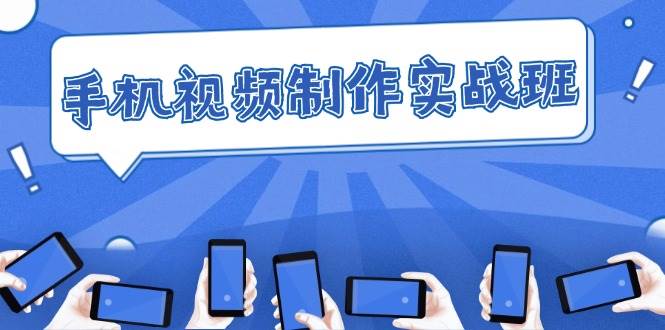（12352期）手机 视频制作实战班：从理论到实践，快速掌握拍摄与剪辑精髓-赛德副业库