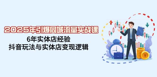 (14346期)2025年引爆同城流量实战课,6年实体店经验,抖音玩法与实体店变现逻辑-赛德副业库
