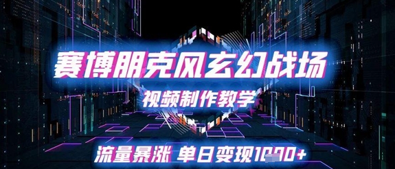 赛博朋克风玄幻战场视频制作教学，流量暴涨单日变现1k+-赛德副业库