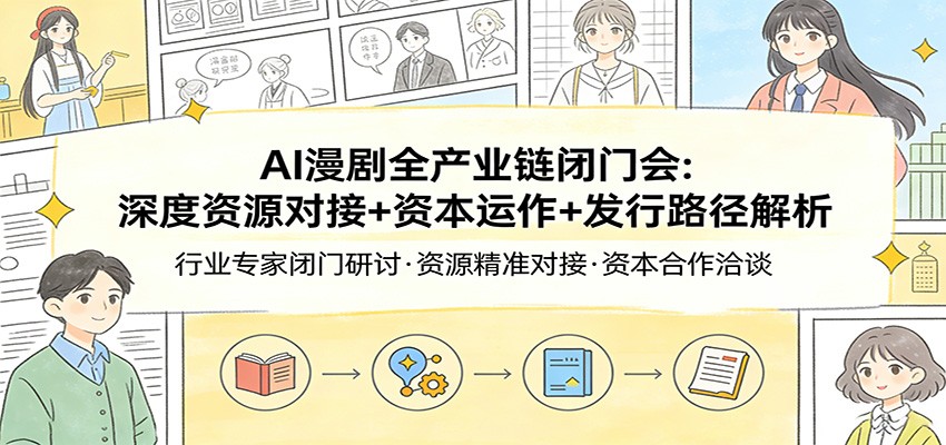 AI漫剧全产业链闭门会：深度资源对接+资本运作+发行路径解析-赛德副业库