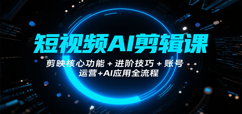 短视频AI剪辑课，剪映核心功能+进阶技巧+账号运营+AI应用全流程-赛德副业库