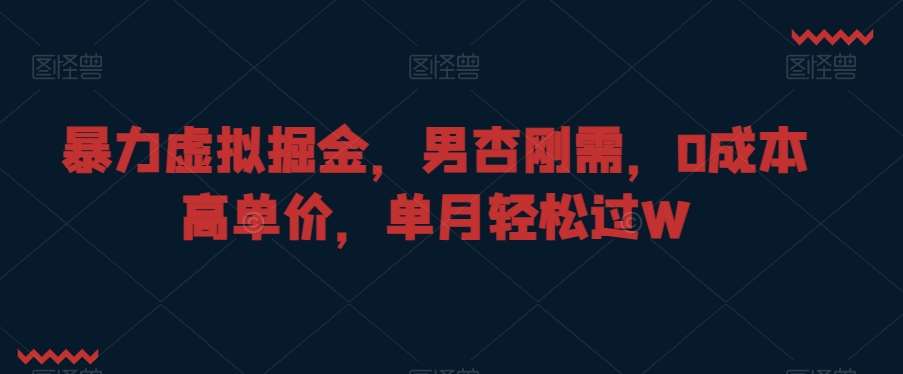暴力虚拟掘金，男杏刚需，0成本高单价，单月轻松过W【揭秘】-赛德副业库