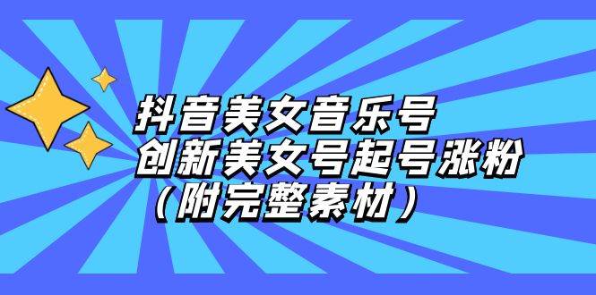 （12815期）抖音美女音乐号，创新美女号起号涨粉（附完整素材）-赛德副业库