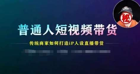 普通人短视频带货，传统商家如何打造IP人设直播带货-赛德副业库