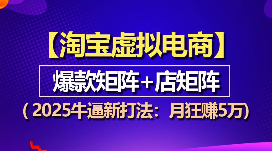 （13687期）【淘宝虚拟项目】2025牛逼新打法：爆款矩阵+店矩阵，月狂赚5万-赛德副业库