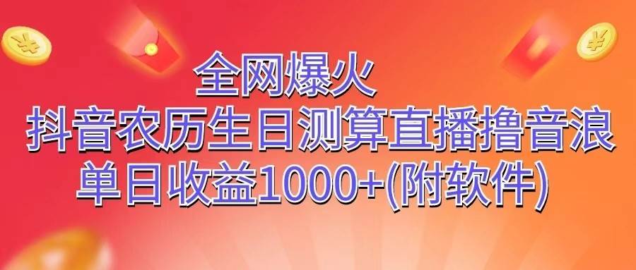 全网爆火，抖音农历生日测算直播撸音浪，单日收益1000+-赛德副业库
